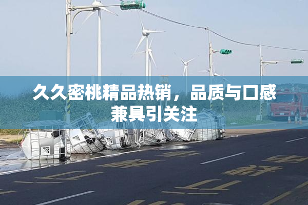 久久密桃精品热销，品质与口感兼具引关注