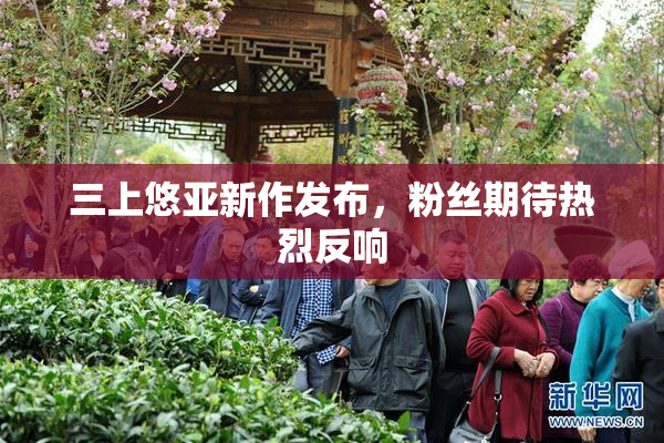 三上悠亚新作发布，粉丝期待热烈反响