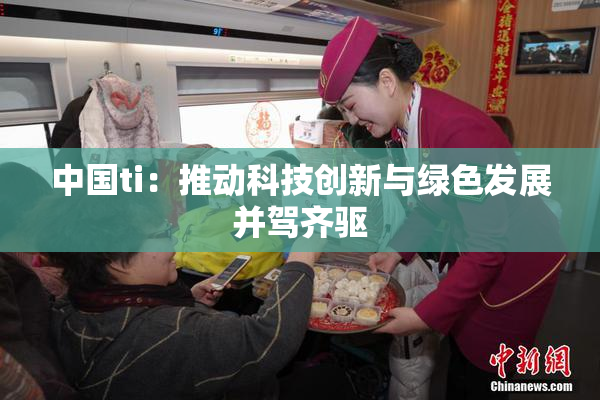中国ti：推动科技创新与绿色发展并驾齐驱