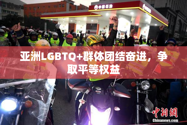 亚洲LGBTQ+群体团结奋进，争取平等权益