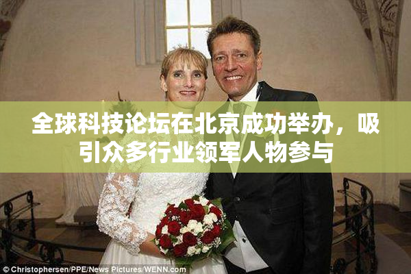 全球科技论坛在北京成功举办，吸引众多行业领军人物参与