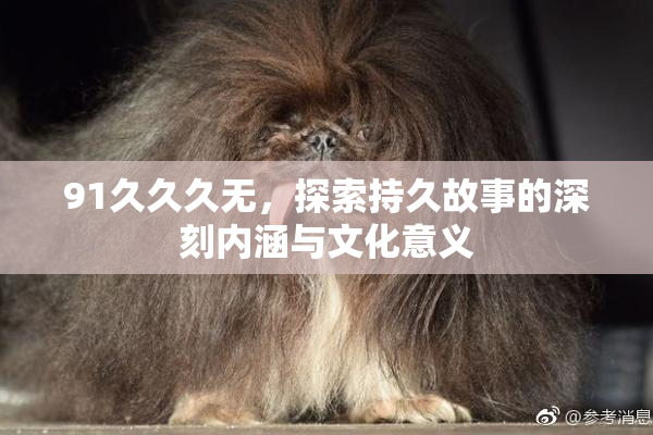 91久久久无，探索持久故事的深刻内涵与文化意义