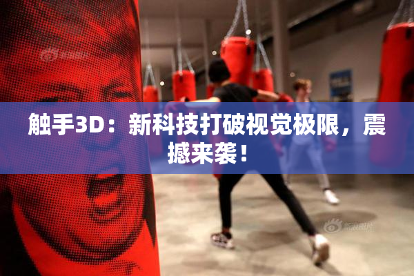 触手3D：新科技打破视觉极限，震撼来袭！