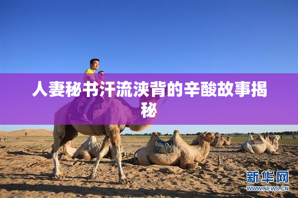 人妻秘书汗流浃背的辛酸故事揭秘