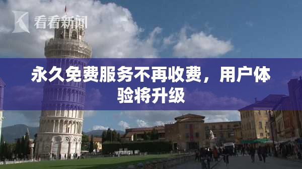 永久免费服务不再收费，用户体验将升级