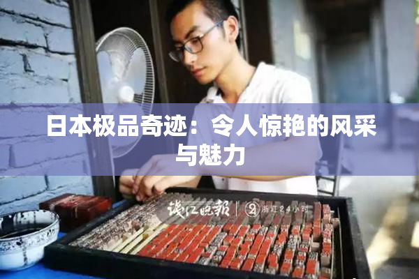 日本极品奇迹：令人惊艳的风采与魅力