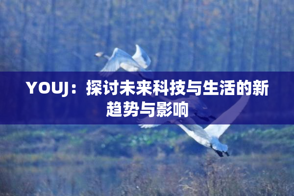 YOUJ：探讨未来科技与生活的新趋势与影响