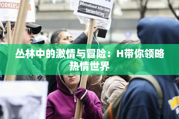 丛林中的激情与冒险：H带你领略热情世界