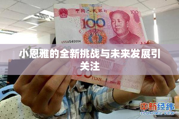 小恩雅的全新挑战与未来发展引关注