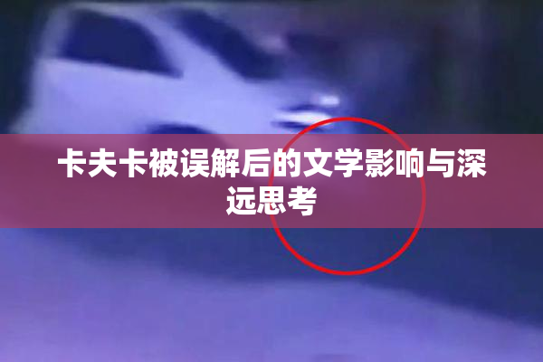 卡夫卡被误解后的文学影响与深远思考