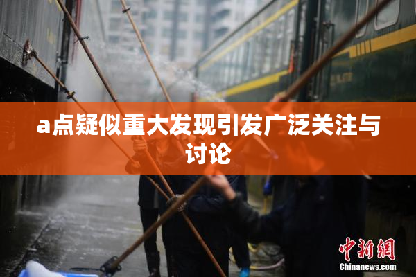 a点疑似重大发现引发广泛关注与讨论