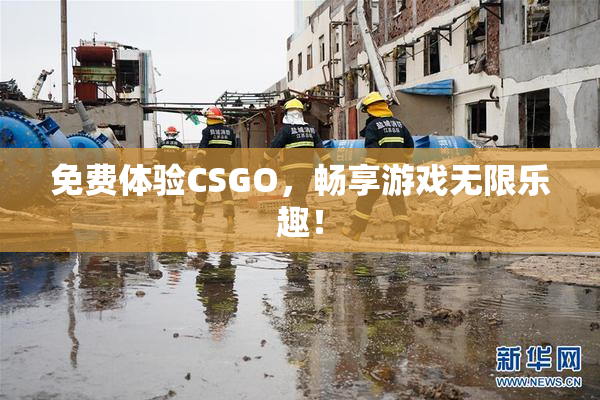 免费体验CSGO，畅享游戏无限乐趣！