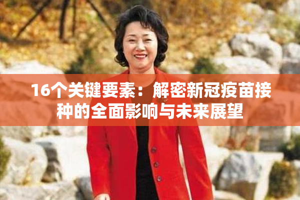 16个关键要素：解密新冠疫苗接种的全面影响与未来展望