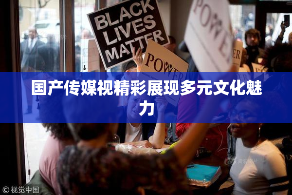 国产传媒视精彩展现多元文化魅力