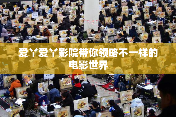 爱丫爱丫影院带你领略不一样的电影世界