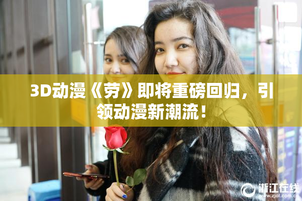 3D动漫《劳》即将重磅回归，引领动漫新潮流！