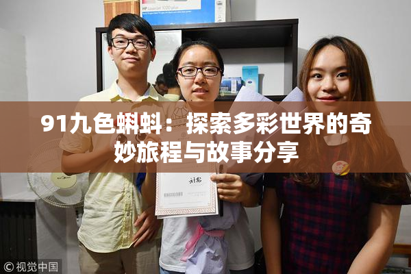 91九色蝌蚪：探索多彩世界的奇妙旅程与故事分享