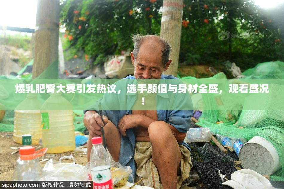爆乳肥臀大赛引发热议，选手颜值与身材全盛，观看盛况！
