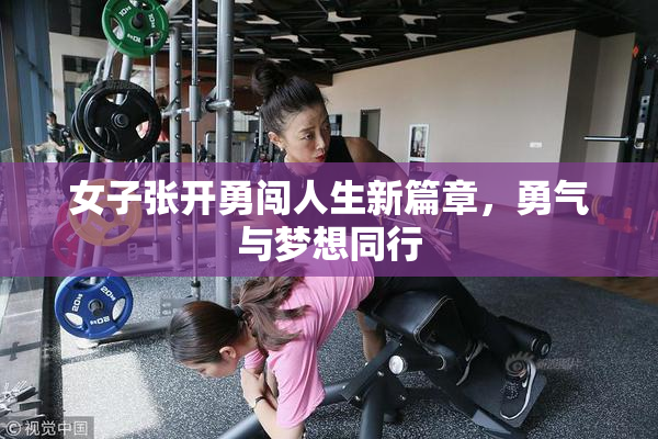 女子张开勇闯人生新篇章，勇气与梦想同行