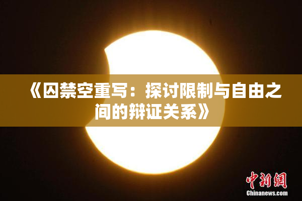 《囚禁空重写：探讨限制与自由之间的辩证关系》