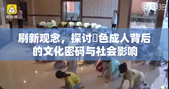 刷新观念，探讨黃色成人背后的文化密码与社会影响