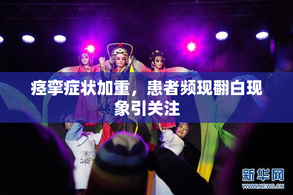 痉挛症状加重，患者频现翻白现象引关注