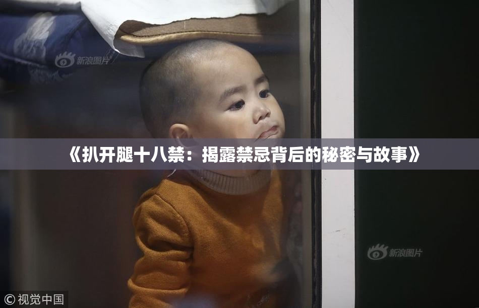《扒开腿十八禁：揭露禁忌背后的秘密与故事》