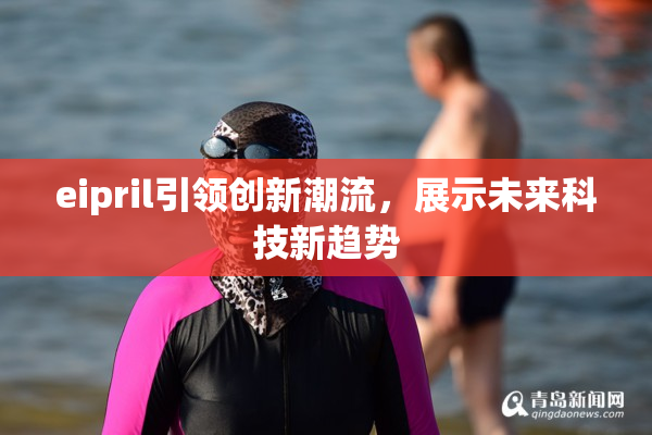 eipril引领创新潮流，展示未来科技新趋势
