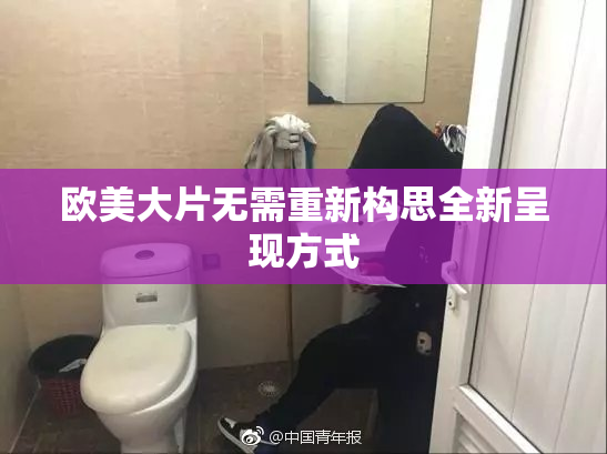 欧美大片无需重新构思全新呈现方式