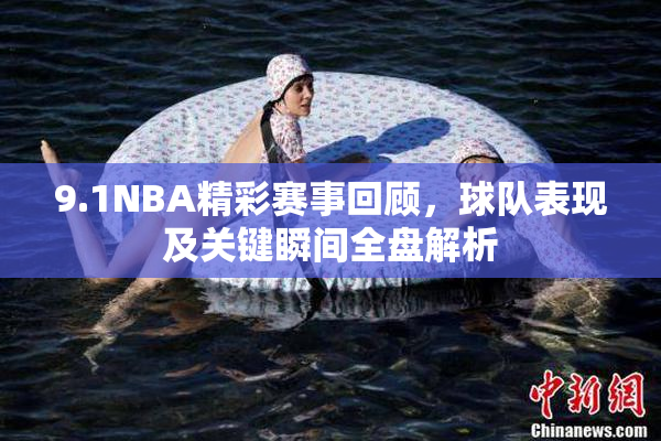 9.1NBA精彩赛事回顾，球队表现及关键瞬间全盘解析