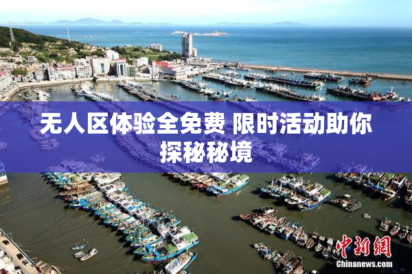 无人区体验全免费 限时活动助你探秘秘境
