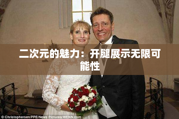 二次元的魅力：开腿展示无限可能性