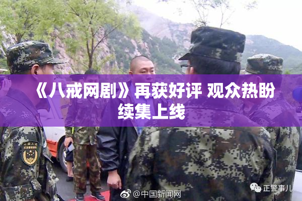 《八戒网剧》再获好评 观众热盼续集上线