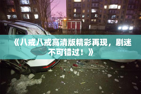 《八戒八戒高清版精彩再现，剧迷不可错过！》