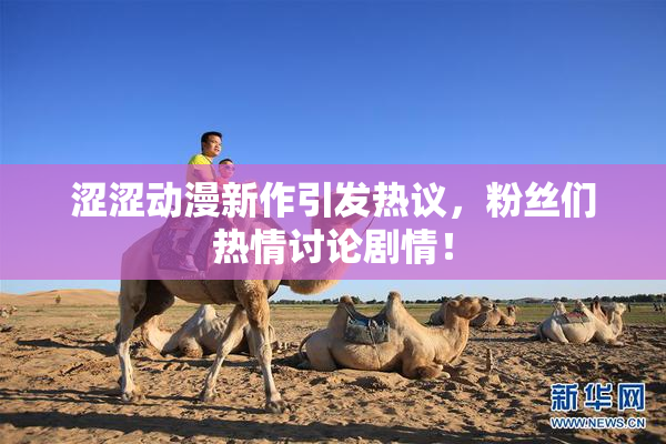 涩涩动漫新作引发热议，粉丝们热情讨论剧情！