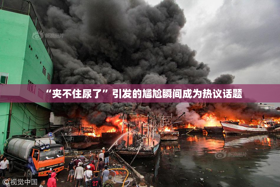 “夹不住尿了”引发的尴尬瞬间成为热议话题