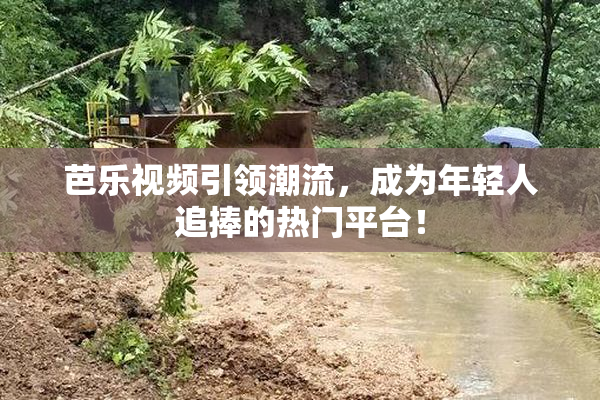 芭乐视频引领潮流，成为年轻人追捧的热门平台！