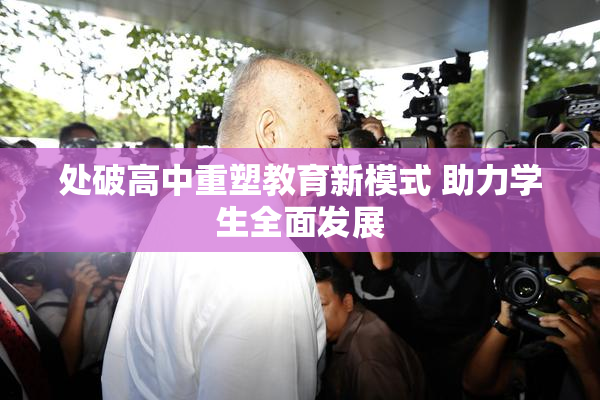 处破高中重塑教育新模式 助力学生全面发展