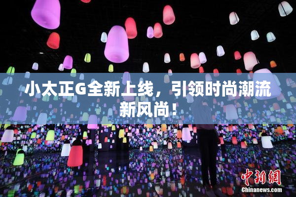 小太正G全新上线，引领时尚潮流新风尚！