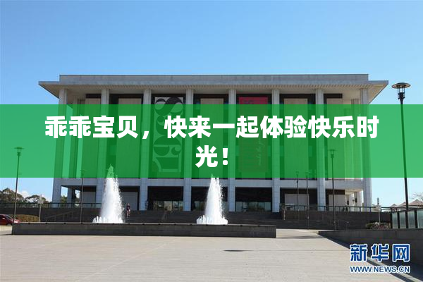 乖乖宝贝，快来一起体验快乐时光！