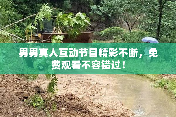 男男真人互动节目精彩不断，免费观看不容错过！