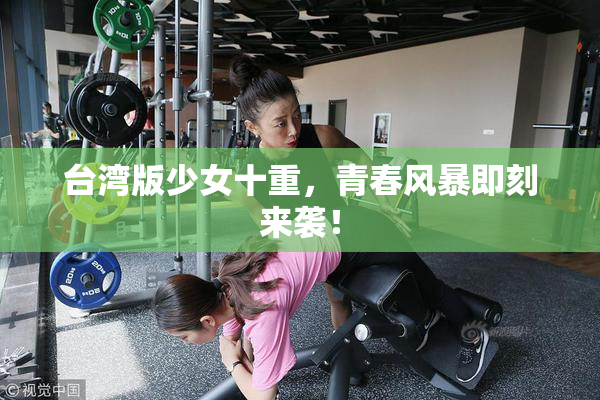 台湾版少女十重，青春风暴即刻来袭！