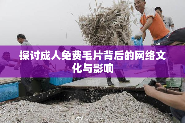 探讨成人免费毛片背后的网络文化与影响
