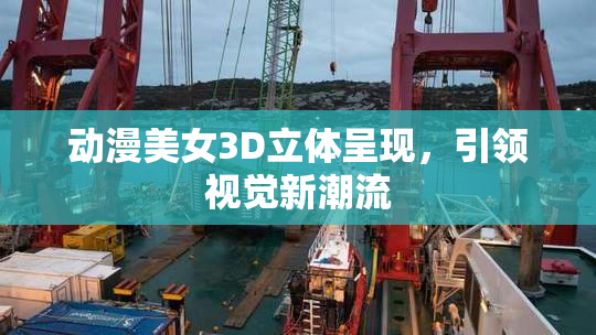 动漫美女3D立体呈现，引领视觉新潮流