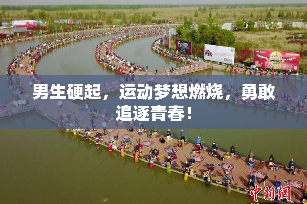 男生硬起，运动梦想燃烧，勇敢追逐青春！
