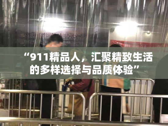 “911精品人，汇聚精致生活的多样选择与品质体验”