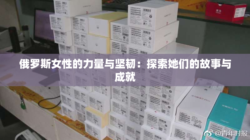 俄罗斯女性的力量与坚韧：探索她们的故事与成就