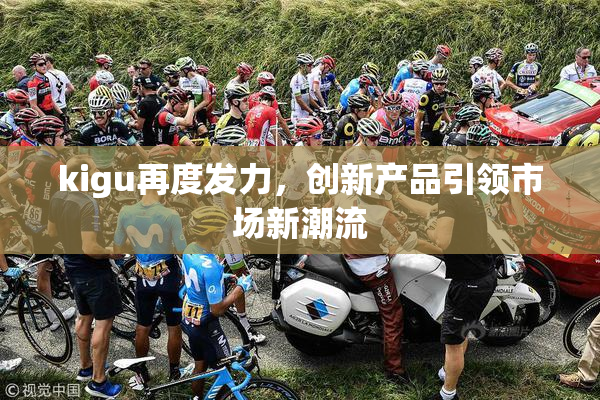 kigu再度发力，创新产品引领市场新潮流