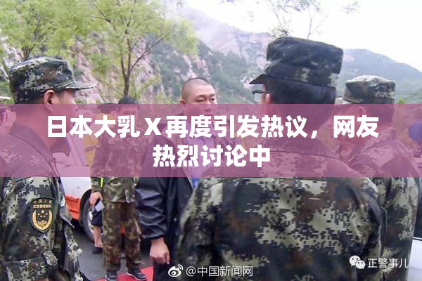 日本大乳Ⅹ再度引发热议，网友热烈讨论中