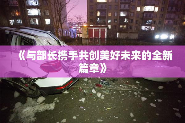 《与部长携手共创美好未来的全新篇章》
